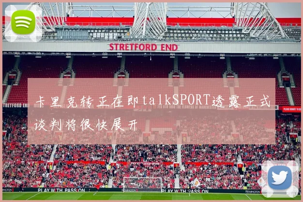 卡里克转正在即talkSPORT透露正式谈判将很快展开