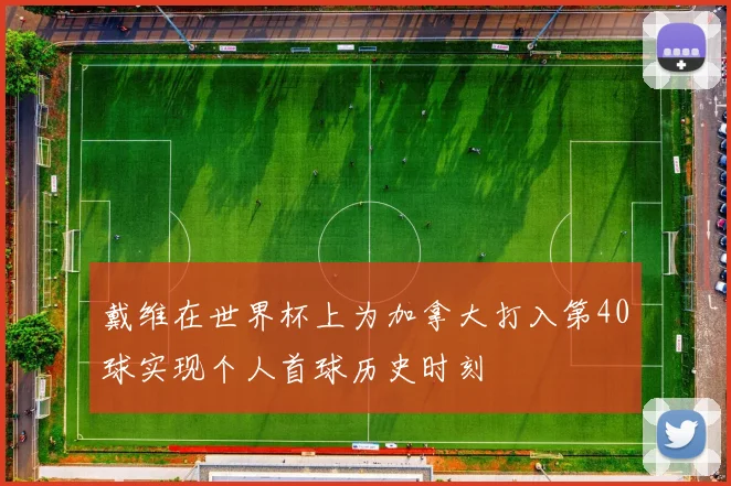 戴维在世界杯上为加拿大打入第40球实现个人首球历史时刻