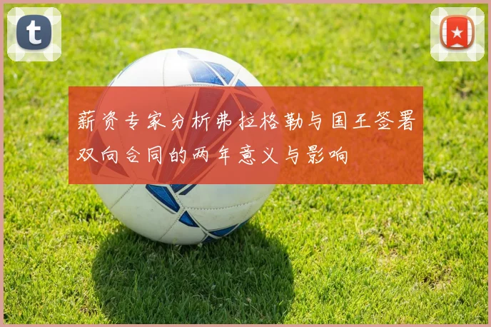 薪资专家分析弗拉格勒与国王签署双向合同的两年意义与影响