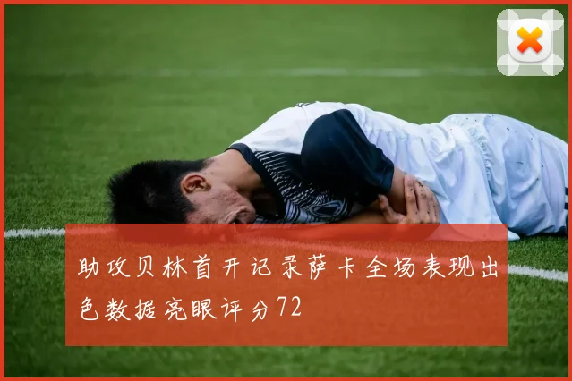 助攻贝林首开记录萨卡全场表现出色数据亮眼评分72